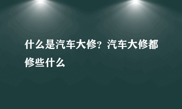 什么是汽车大修？汽车大修都修些什么