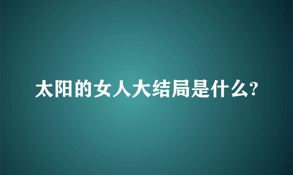 太阳的女人大结局是什么?