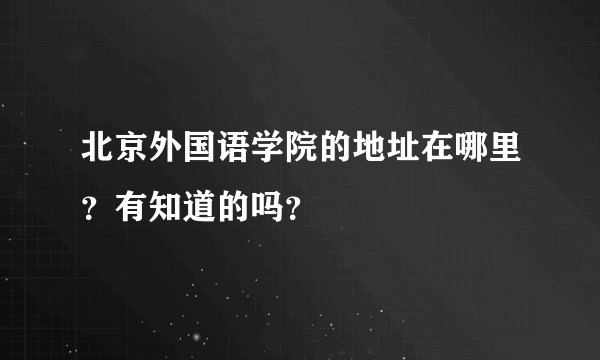 北京外国语学院的地址在哪里？有知道的吗？