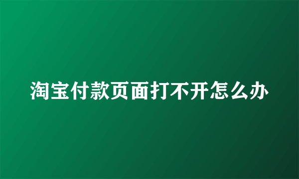 淘宝付款页面打不开怎么办