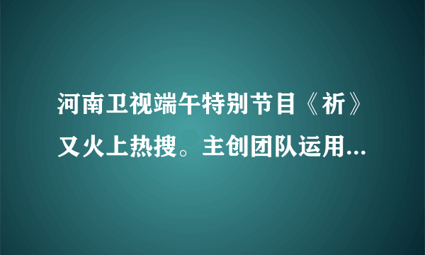 河南卫视端午特别节目《祈》又火上热搜。主创团队运用互联网思维，运用科技手段精心挖掘端午节的文化内涵，创新呈现方式，让“国风”穿越历史长河吹进千家万户。由此可见（　　）