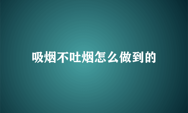 吸烟不吐烟怎么做到的