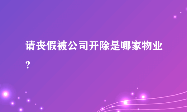 请丧假被公司开除是哪家物业？