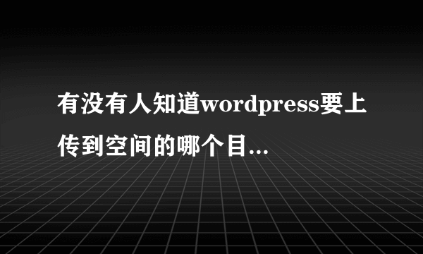 有没有人知道wordpress要上传到空间的哪个目录?然后怎么进行安装呢？