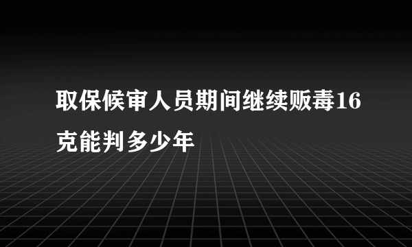 取保候审人员期间继续贩毒16克能判多少年