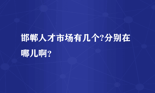 邯郸人才市场有几个?分别在哪儿啊？