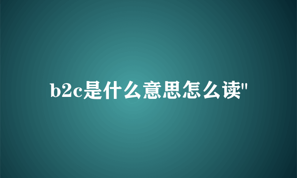 b2c是什么意思怎么读