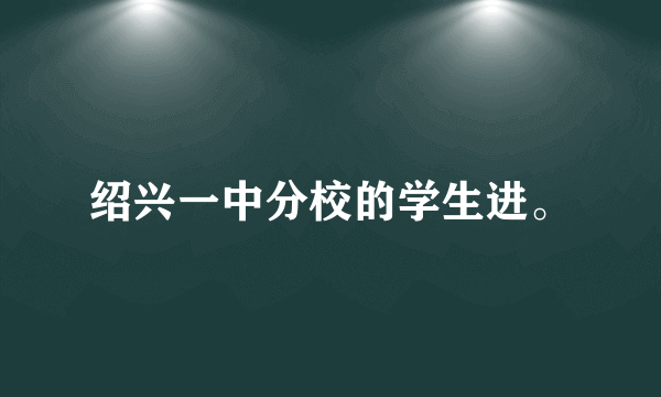 绍兴一中分校的学生进。