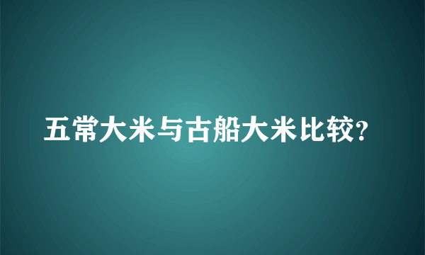 五常大米与古船大米比较？