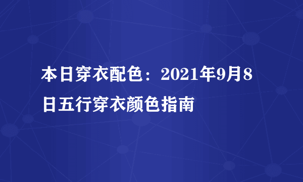 本日穿衣配色：2021年9月8日五行穿衣颜色指南