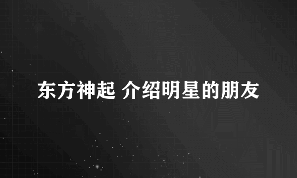 东方神起 介绍明星的朋友