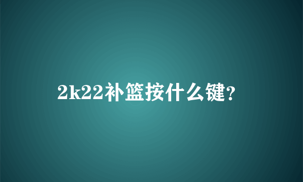 2k22补篮按什么键？