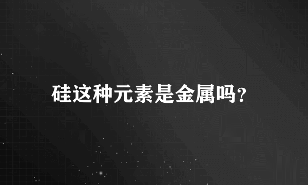 硅这种元素是金属吗？