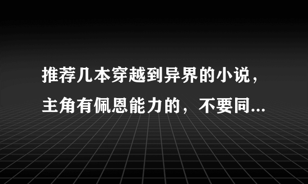 推荐几本穿越到异界的小说，主角有佩恩能力的，不要同人的！要完本的！！！！！！！！！！！！！好的加分