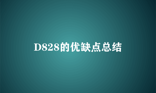 D828的优缺点总结