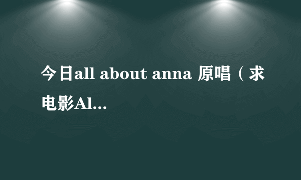 今日all about anna 原唱（求电影All About Anna中片头那段吉他配乐的下载感谢）