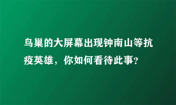 鸟巢的大屏幕出现钟南山等抗疫英雄，你如何看待此事？