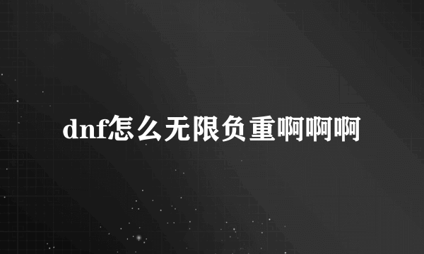 dnf怎么无限负重啊啊啊