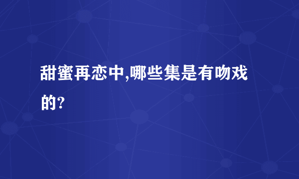 甜蜜再恋中,哪些集是有吻戏的?