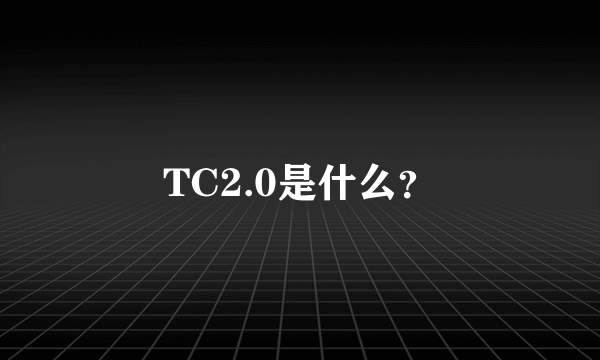 TC2.0是什么？