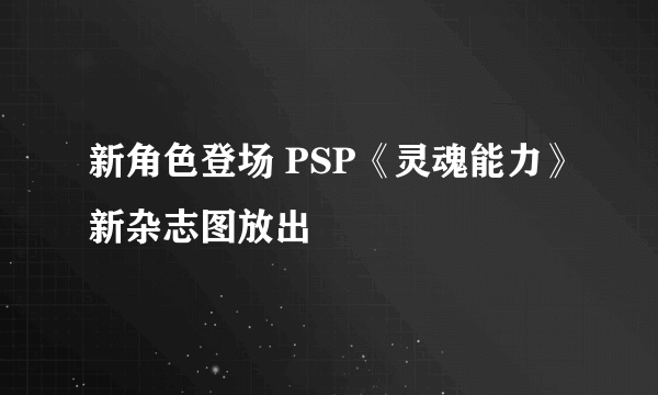 新角色登场 PSP《灵魂能力》新杂志图放出