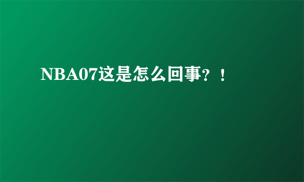 NBA07这是怎么回事？！