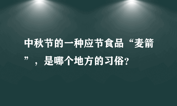 中秋节的一种应节食品“麦箭”，是哪个地方的习俗？