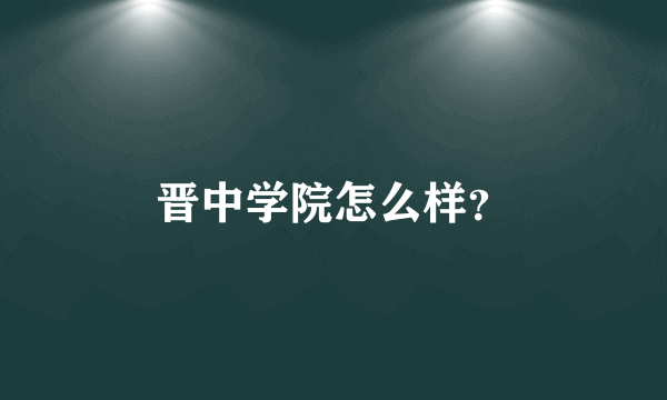 晋中学院怎么样？