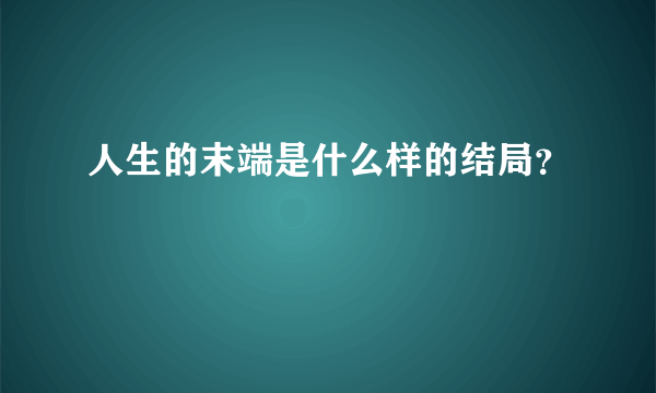 人生的末端是什么样的结局？