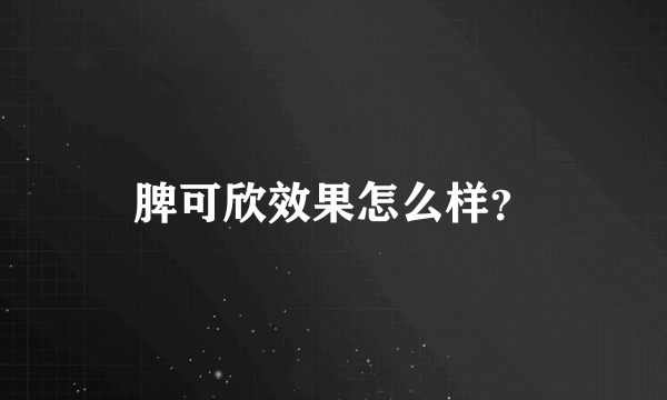 脾可欣效果怎么样？