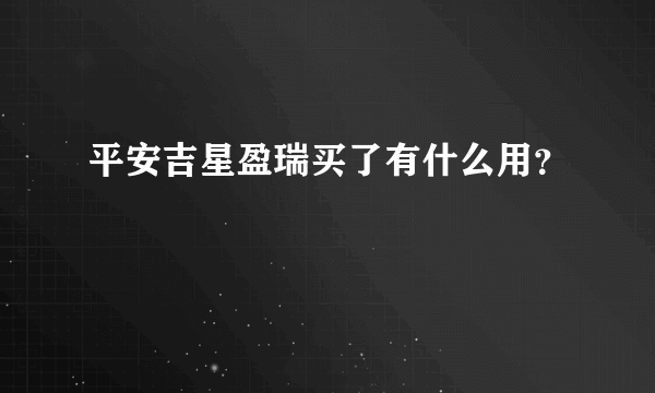 平安吉星盈瑞买了有什么用？