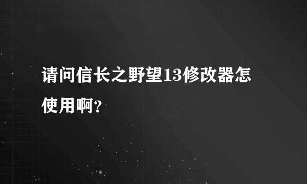 请问信长之野望13修改器怎麼使用啊？