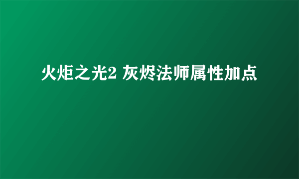 火炬之光2 灰烬法师属性加点