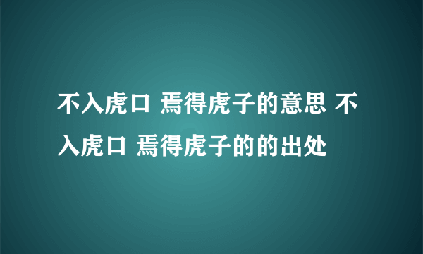 不入虎口 焉得虎子的意思 不入虎口 焉得虎子的的出处