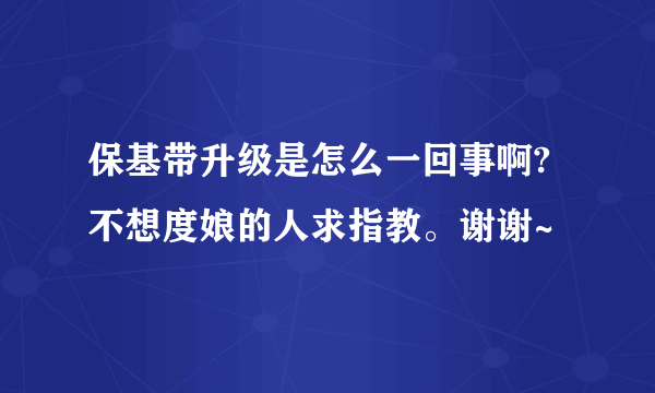 保基带升级是怎么一回事啊?不想度娘的人求指教。谢谢~