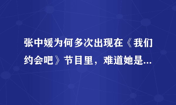 张中媛为何多次出现在《我们约会吧》节目里，难道她是在显有多漂亮吗？