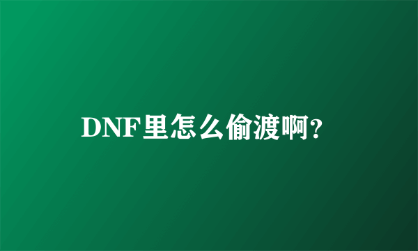 DNF里怎么偷渡啊？