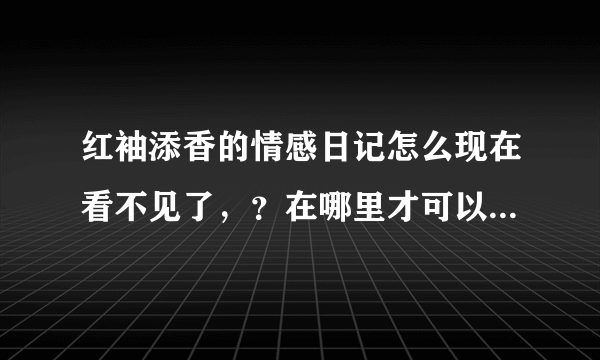 红袖添香的情感日记怎么现在看不见了，？在哪里才可以看见啊？