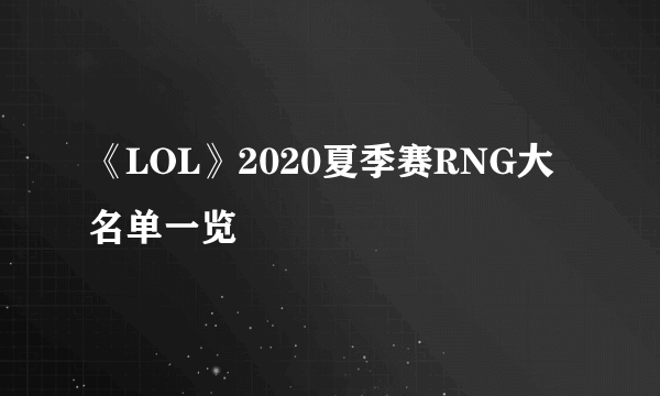 《LOL》2020夏季赛RNG大名单一览