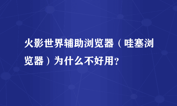 火影世界辅助浏览器（哇塞浏览器）为什么不好用？