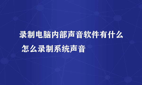 录制电脑内部声音软件有什么 怎么录制系统声音