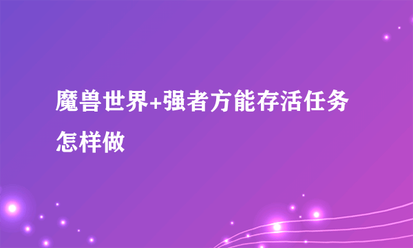 魔兽世界+强者方能存活任务怎样做