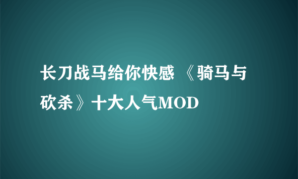 长刀战马给你快感 《骑马与砍杀》十大人气MOD