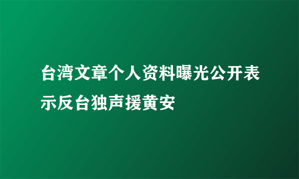 台湾文章个人资料曝光公开表示反台独声援黄安