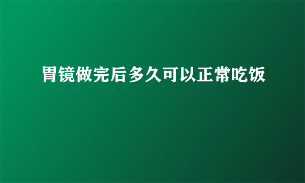 胃镜做完后多久可以正常吃饭