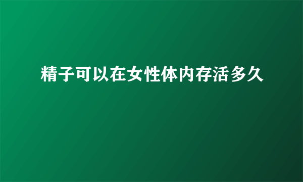 精子可以在女性体内存活多久