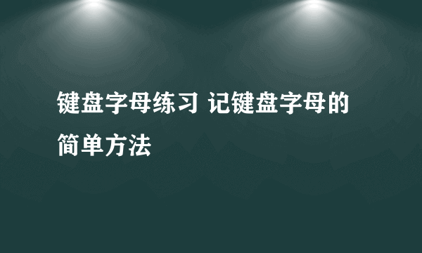 键盘字母练习 记键盘字母的简单方法