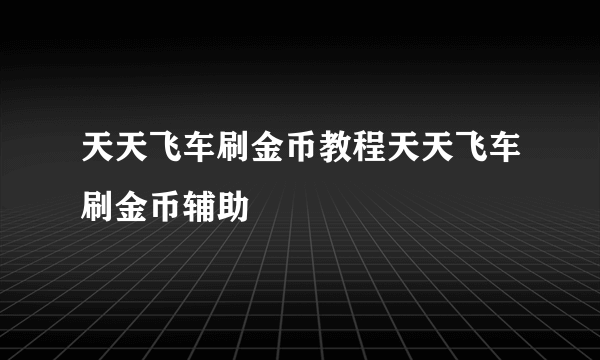 天天飞车刷金币教程天天飞车刷金币辅助