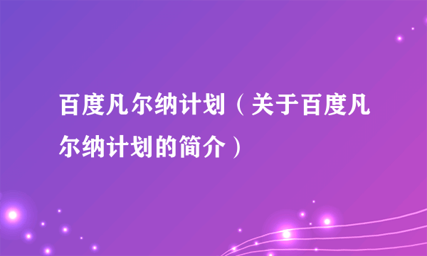 百度凡尔纳计划（关于百度凡尔纳计划的简介）