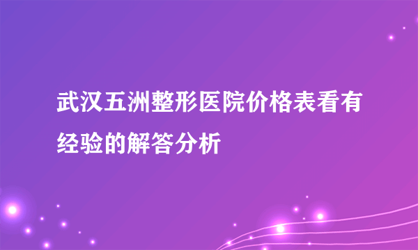 武汉五洲整形医院价格表看有经验的解答分析